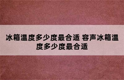 冰箱温度多少度最合适 容声冰箱温度多少度最合适